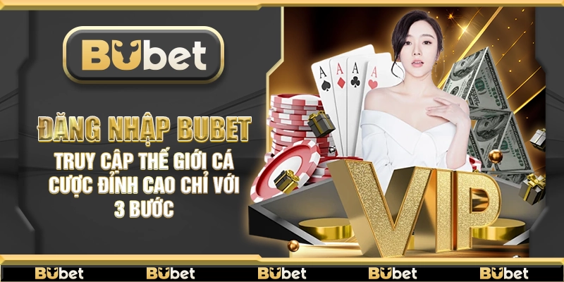 Đăng Nhập Bubet – Truy cập thế giới cá cược đỉnh cao chỉ với 3 bước