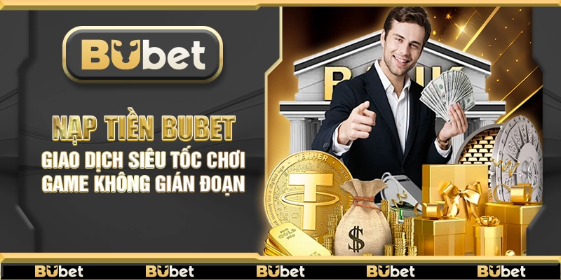 Nạp tiền Bubet – Giao dịch siêu tốc chơi game không gián đoạn