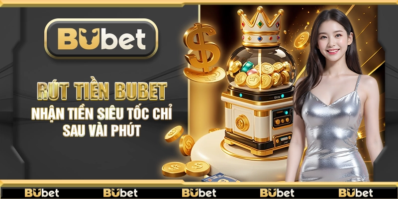Rút Tiền Bubet – Nhận tiền siêu tốc chỉ sau vài phút
