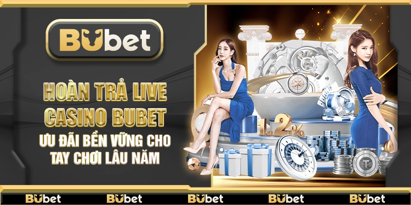 Hoàn trả live casino Bubet – Ưu đãi bền vững cho tay chơi lâu năm