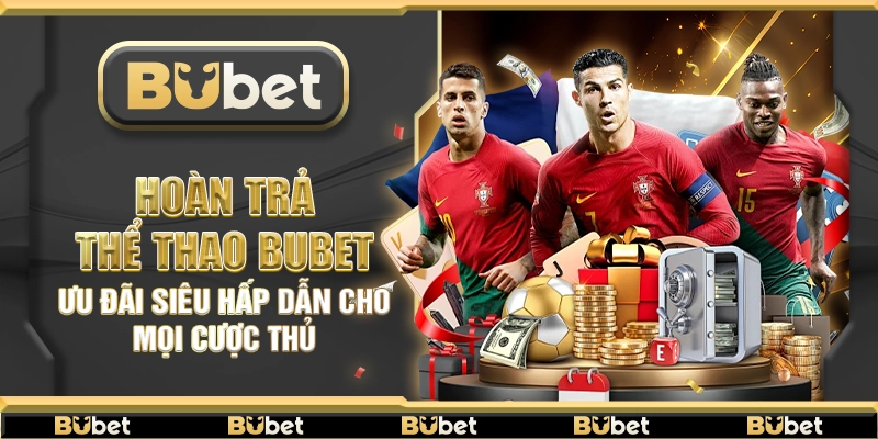 Hoàn trả thể thao Bubet – Ưu đãi siêu hấp dẫn cho mọi cược thủ