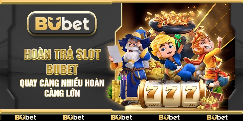 Hoàn trả slot Bubet – Quay càng nhiều hoàn càng lớn