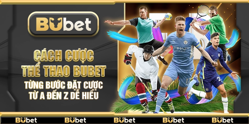 Cách cược thể thao Bubet – Từng bước đặt cược từ A đến Z dễ hiểu