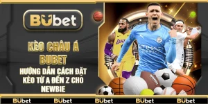 Kèo châu Á Bubet – Hướng dẫn cách đặt kèo từ A đến Z cho newbie