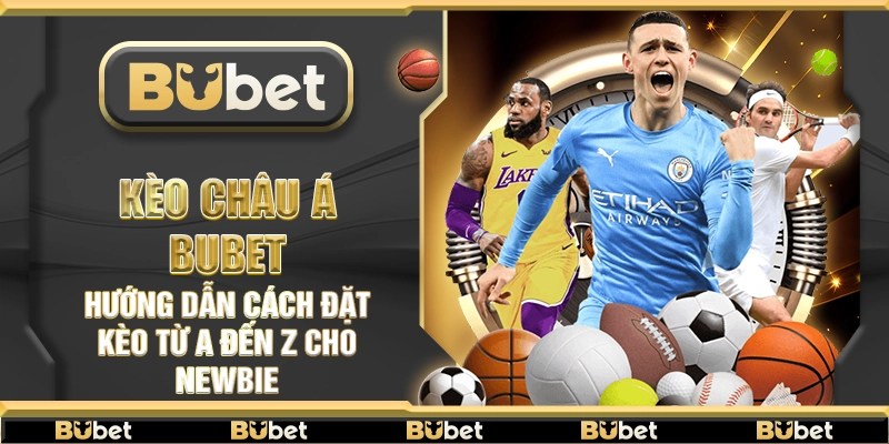 Kèo châu Á Bubet – Hướng dẫn cách đặt kèo từ A đến Z cho newbie