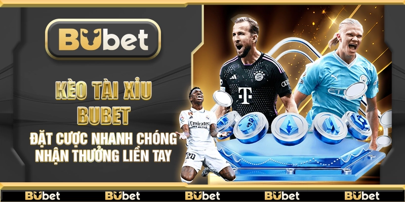 Kèo tài xỉu Bubet – Đặt cược nhanh chóng nhận thưởng liền tay