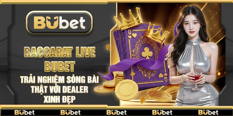 Baccarat Live Bubet – Trải nghiệm sòng bài thật với dealer xinh đẹp
