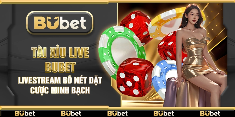 Tài xỉu live Bubet – Livestream rõ nét đặt cược minh bạch