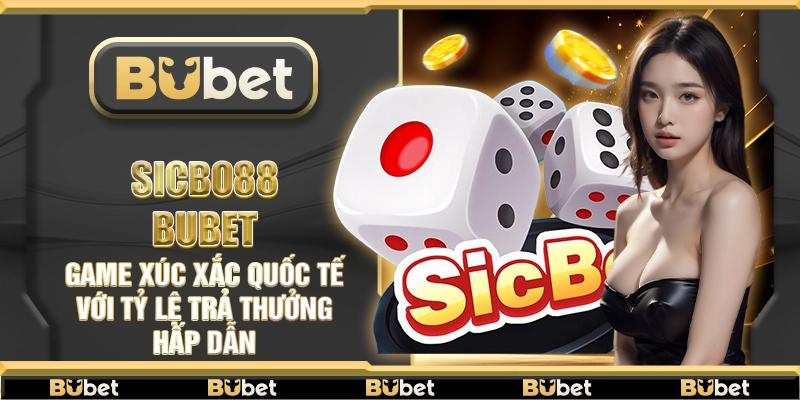 Sicbo88 Bubet – Game xúc xắc quốc tế với tỷ lệ trả thưởng hấp dẫn