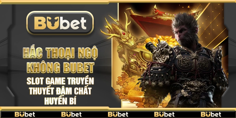 Hắc Thoại Ngộ Không Bubet – Slot game truyền thuyết đậm chất huyền bí