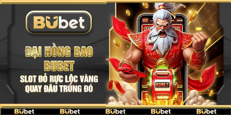 Đại Hồng Bao Bubet – Slot đỏ rực lộc vàng quay đâu trúng đó