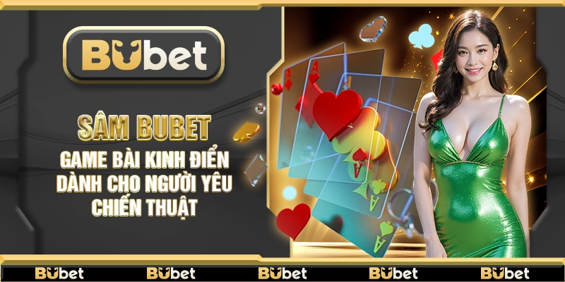 Sâm Bubet – Game bài kinh điển dành cho người yêu chiến thuật