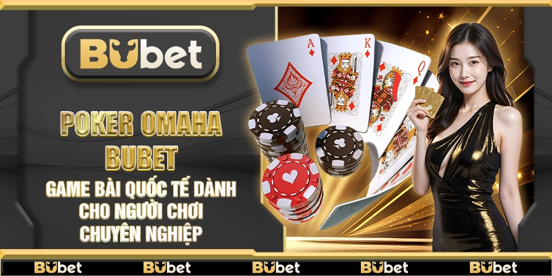 Poker Omaha Bubet – Game bài quốc tế dành cho người chơi chuyên nghiệp