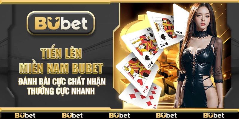 Tiến Lên Miền Nam Bubet – Đánh bài cực chất nhận thưởng cực nhanh