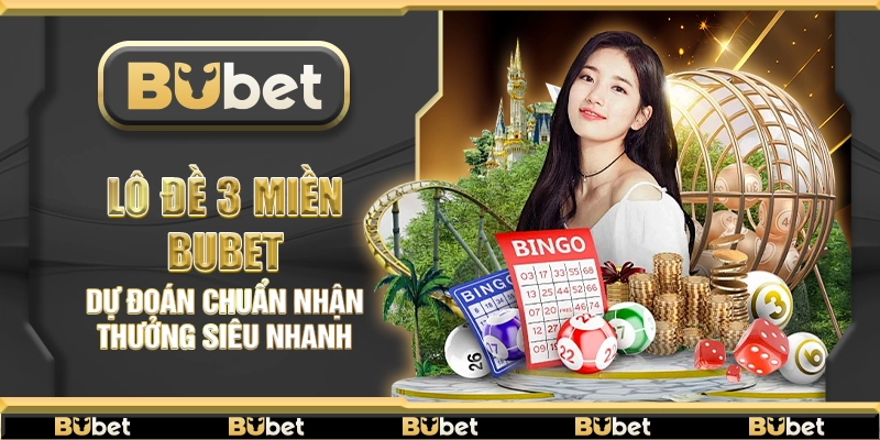 Lô đề 3 Miền Bubet – Dự đoán chuẩn nhận thưởng siêu nhanh