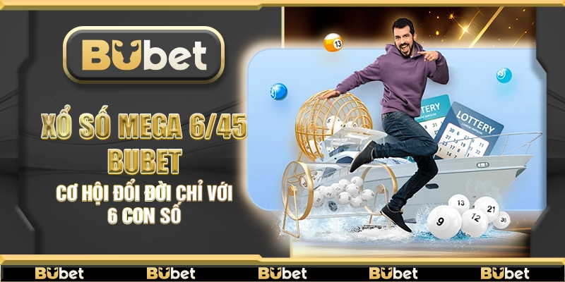 Xổ Số Mega 6/45 Bubet – Cơ hội đổi đời chỉ với 6 con số