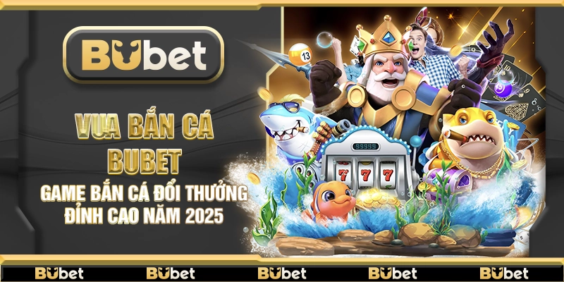 Vua bắn cá Bubet – Game bắn cá đổi thưởng đỉnh cao năm 2025