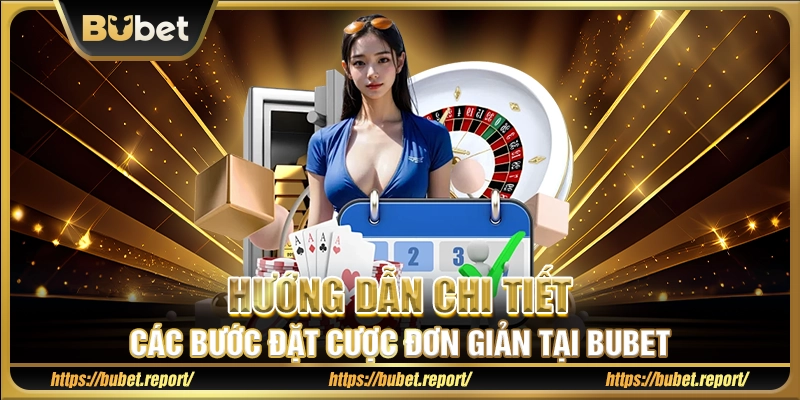 Hướng dẫn chi tiết các bước đặt cược đơn giản tại Bubet