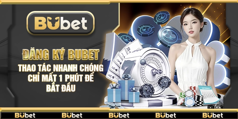 Đăng Ký Bubet – Thao tác nhanh chóng chỉ mất 1 phút để bắt đầu