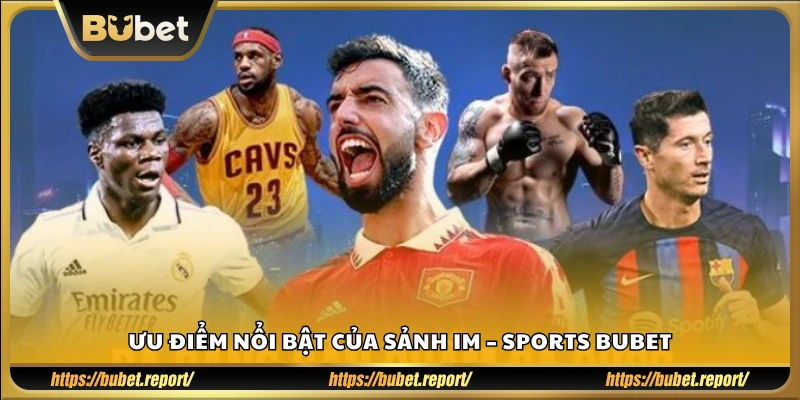 Một số ưu điểm nổi bật của sảnh IM Sports Bubet