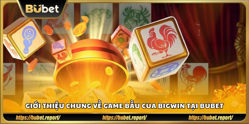 Tổng quan trò chơi bầu cua BigWin Bubet