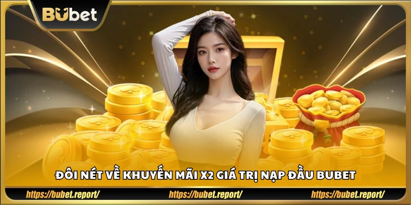 Những điểm nổi bật về khuyến mãi nạp đầu x2 tại Bubet