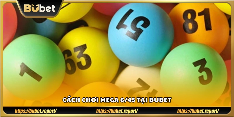 Hướng dẫn tham gia xổ số Mega 6/45 trên Bubet